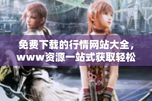免费下载的行情网站大全，www资源一站式获取轻松满足需求