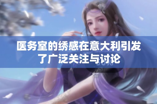 医务室的绣感在意大利引发了广泛关注与讨论