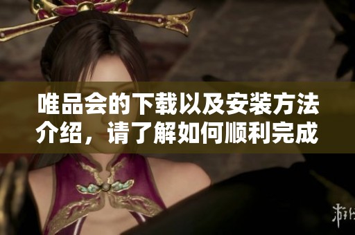唯品会的下载以及安装方法介绍，请了解如何顺利完成这一过程