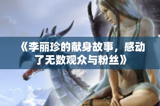 《李丽珍的献身故事，感动了无数观众与粉丝》