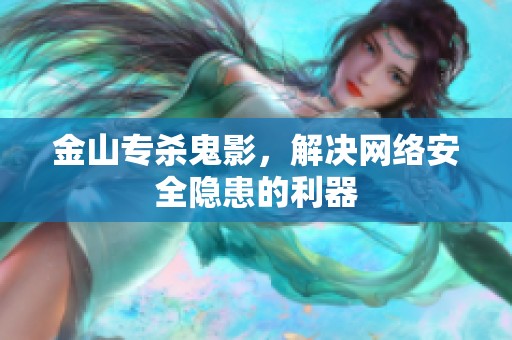 金山专杀鬼影，解决网络安全隐患的利器
