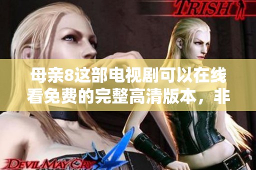 母亲8这部电视剧可以在线看免费的完整高清版本，非常值得一看