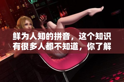 鲜为人知的拼音，这个知识有很多人都不知道，你了解吗？