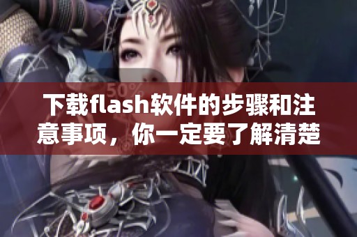 下载flash软件的步骤和注意事项，你一定要了解清楚