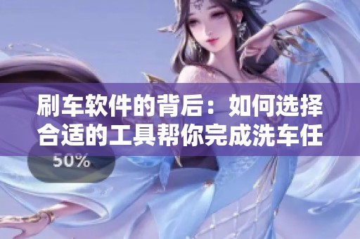 刷车软件的背后：如何选择合适的工具帮你完成洗车任务