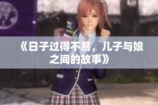 《日子过得不易，儿子与娘之间的故事》