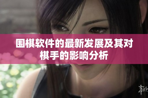 围棋软件的最新发展及其对棋手的影响分析
