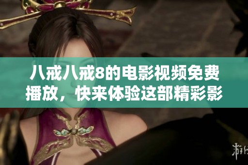 八戒八戒8的电影视频免费播放，快来体验这部精彩影片吧