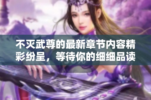 不灭武尊的最新章节内容精彩纷呈，等待你的细细品读与探索