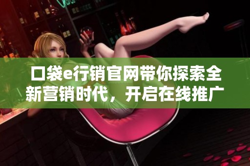 口袋e行销官网带你探索全新营销时代，开启在线推广新体验