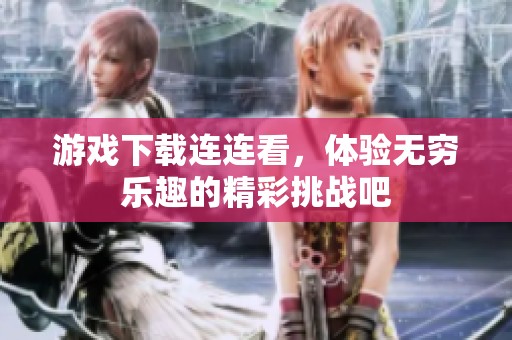 游戏下载连连看，体验无穷乐趣的精彩挑战吧