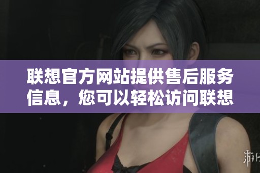 联想官方网站提供售后服务信息，您可以轻松访问联想售后官网了解详情