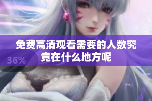 免费高清观看需要的人数究竟在什么地方呢