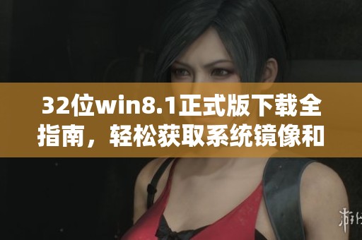 32位win8.1正式版下载全指南，轻松获取系统镜像和安装步骤