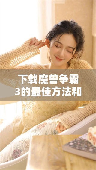 下载魔兽争霸3的最佳方法和详细步骤介绍