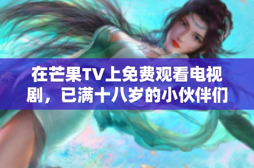 在芒果TV上免费观看电视剧，已满十八岁的小伙伴们快来看看吧！