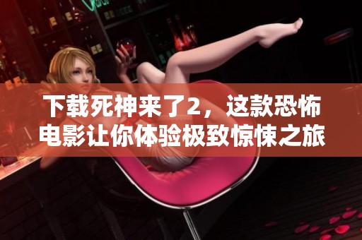 下载死神来了2，这款恐怖电影让你体验极致惊悚之旅