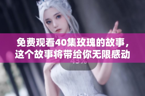 免费观看40集玫瑰的故事，这个故事将带给你无限感动与回忆