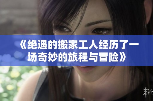 《绝遇的搬家工人经历了一场奇妙的旅程与冒险》