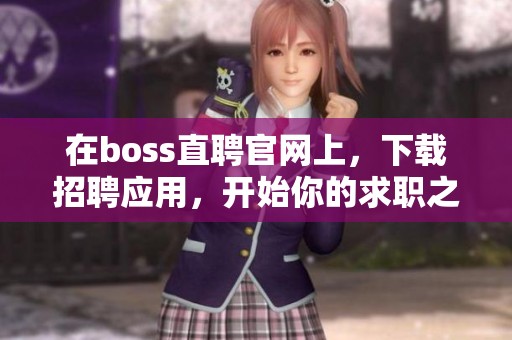在boss直聘官网上，下载招聘应用，开始你的求职之旅吧