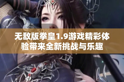 无敌版拳皇1.9游戏精彩体验带来全新挑战与乐趣