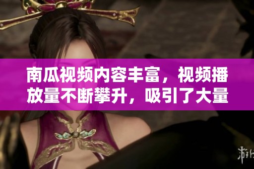 南瓜视频内容丰富，视频播放量不断攀升，吸引了大量用户的关注