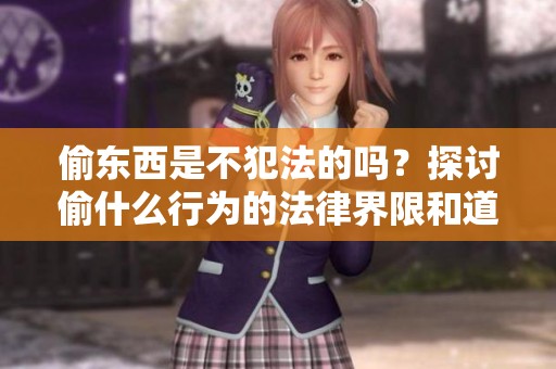 偷东西是不犯法的吗？探讨偷什么行为的法律界限和道德底线