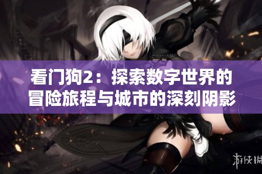 看门狗2：探索数字世界的冒险旅程与城市的深刻阴影