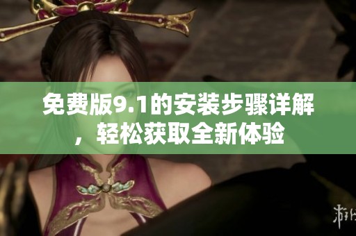 免费版9.1的安装步骤详解，轻松获取全新体验