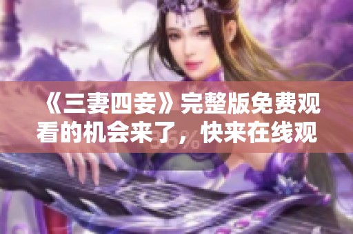 《三妻四妾》完整版免费观看的机会来了，快来在线观看精彩内容！