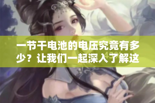 一节干电池的电压究竟有多少？让我们一起深入了解这个问题。