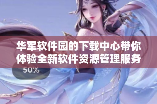 华军软件园的下载中心带你体验全新软件资源管理服务。快来看看这儿的精彩内容吧！
