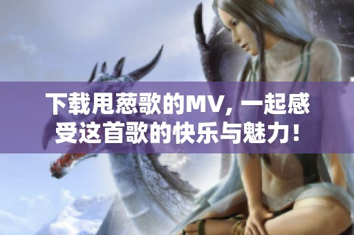 下载甩葱歌的MV, 一起感受这首歌的快乐与魅力！