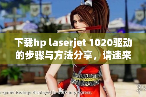 下载hp laserjet 1020驱动的步骤与方法分享，请速来查看详细信息