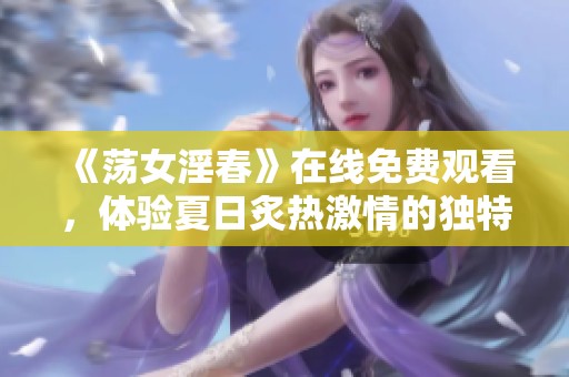 《荡女淫春》在线免费观看，体验夏日炙热激情的独特之旅
