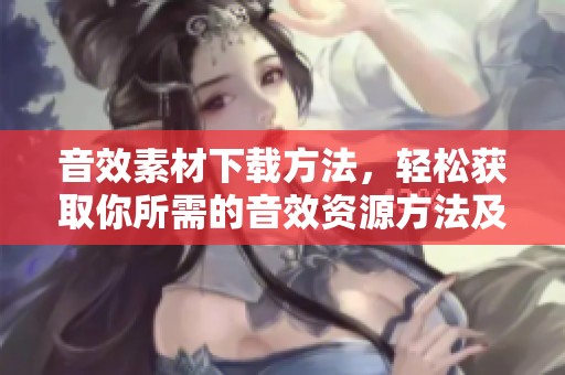 音效素材下载方法，轻松获取你所需的音效资源方法及技巧