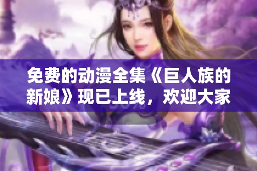 免费的动漫全集《巨人族的新娘》现已上线，欢迎大家免费观看！
