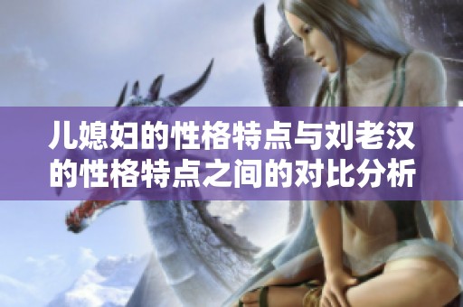 儿媳妇的性格特点与刘老汉的性格特点之间的对比分析