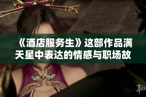 《酒店服务生》这部作品满天星中表达的情感与职场故事