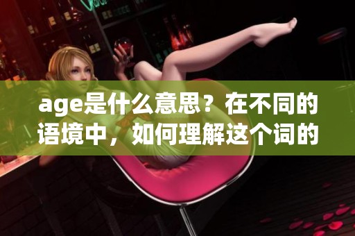 age是什么意思？在不同的语境中，如何理解这个词的多重含义呢？