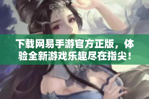 下载网易手游官方正版，体验全新游戏乐趣尽在指尖！