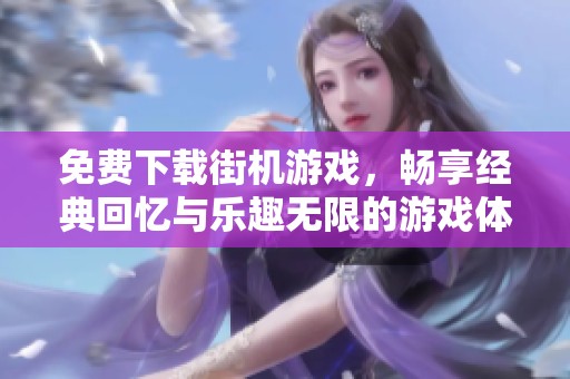 免费下载街机游戏，畅享经典回忆与乐趣无限的游戏体验