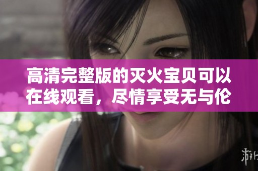 高清完整版的灭火宝贝可以在线观看，尽情享受无与伦比的冒险体验
