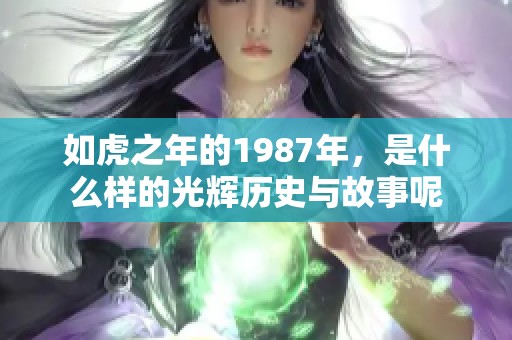 如虎之年的1987年，是什么样的光辉历史与故事呢