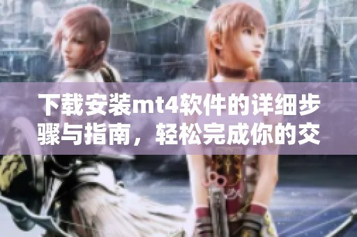 下载安装mt4软件的详细步骤与指南，轻松完成你的交易平台设置