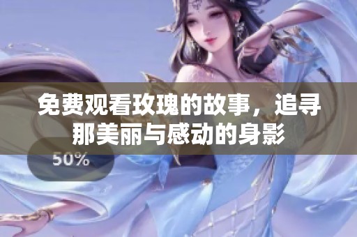 免费观看玫瑰的故事，追寻那美丽与感动的身影