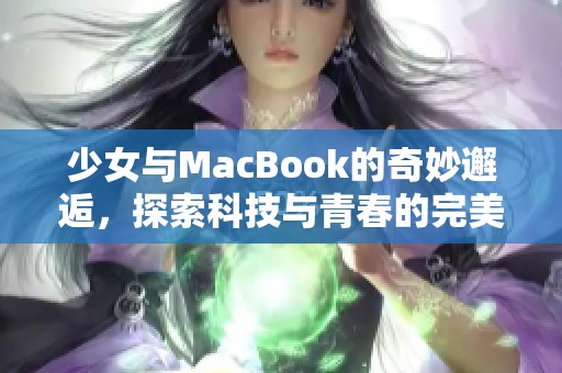 少女与MacBook的奇妙邂逅，探索科技与青春的完美结合