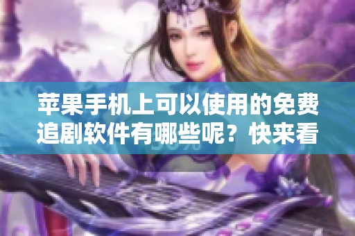 苹果手机上可以使用的免费追剧软件有哪些呢？快来看看这些推荐吧！