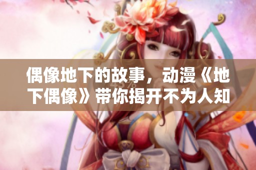 偶像地下的故事，动漫《地下偶像》带你揭开不为人知的秘密
