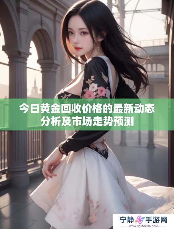 今日黄金回收价格的最新动态分析及市场走势预测